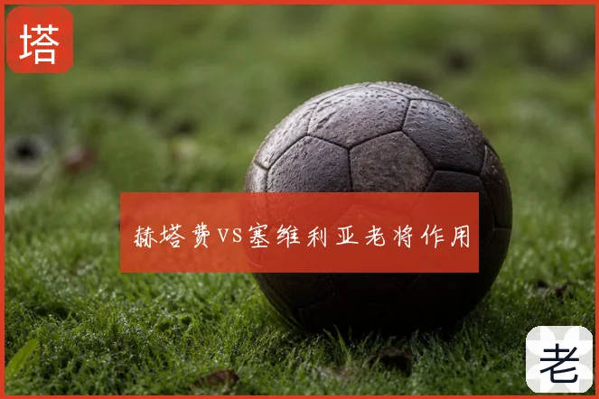赫塔费vs塞维利亚老将作用