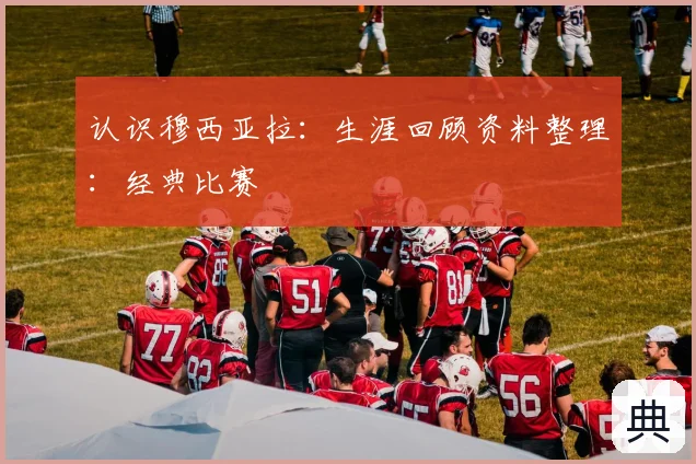认识穆西亚拉:生涯回顾资料整理:经典比赛
