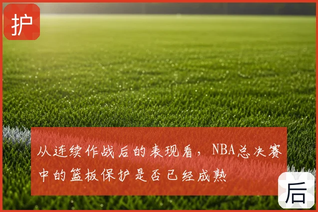 从连续作战后的表现看,NBA总决赛中的篮板保护是否已经成熟