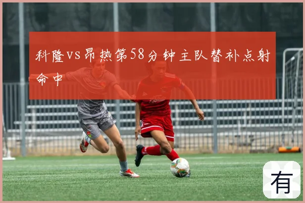科隆vs昂热第58分钟主队替补点射命中