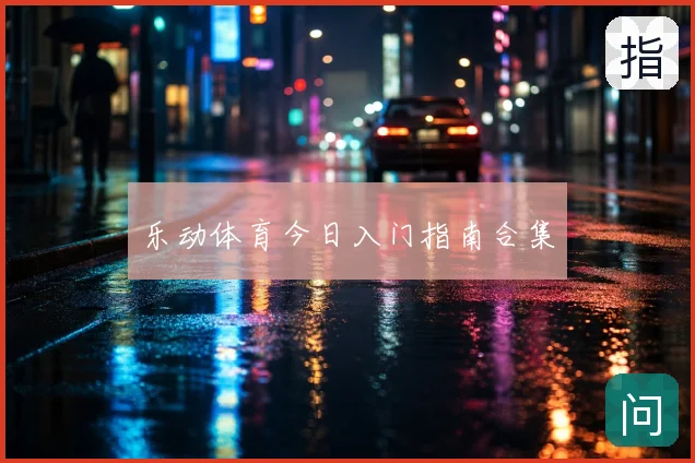 乐动体育今日入门指南合集